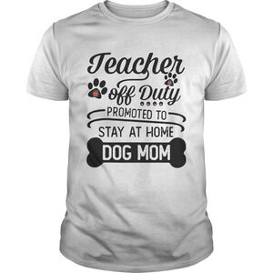 Teacher Off Duty Promoted To Stay At Home Dog Mom Shirt
